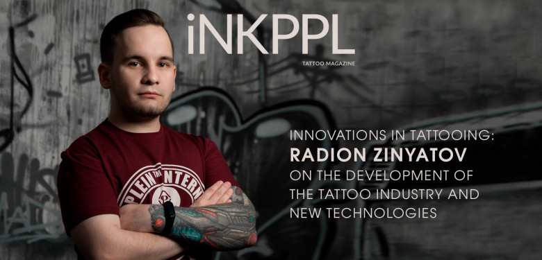 Innovations in Tattooing: Radion Zinyatov on the Development of the Tattoo Industry and New Technologies