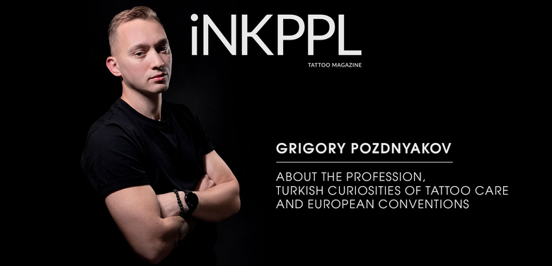 Grigory Pozdnyakov: sobre a profissão, curiosidades turcas de cuidado de tatuagem e convenções europeias